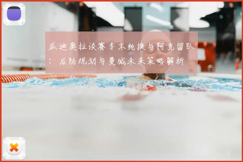 瓜迪奥拉谈赛季末轮换与阿克留队：后防规划与曼城未来策略解析