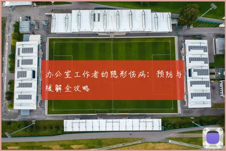 办公室工作者的隐形伤病:预防与缓解全攻略