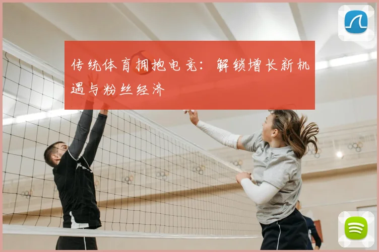 传统体育拥抱电竞:解锁增长新机遇与粉丝经济