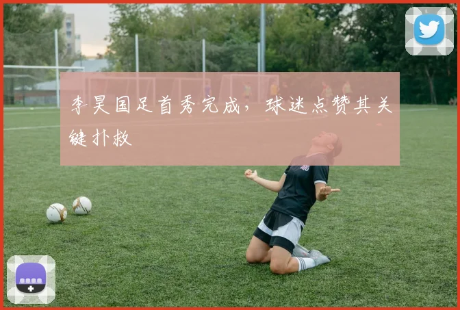 李昊国足首秀完成，球迷点赞其关键扑救