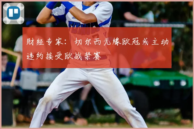 财经专家:切尔西无缘欧冠或主动违约接受欧战禁赛