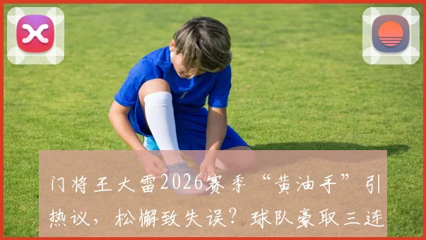 门将王大雷2026赛季“黄油手”引热议，松懈致失误？球队豪取三连胜背后防线隐忧分析