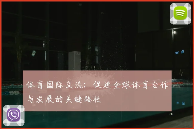 体育国际交流:促进全球体育合作与发展的关键路径