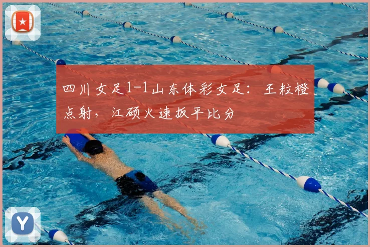 四川女足1-1山东体彩女足:王粒橙点射,江硕火速扳平比分