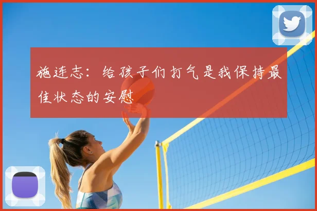 施连志：给孩子们打气是我保持最佳状态的安慰