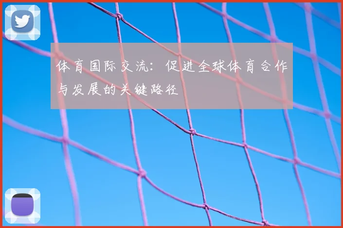 体育国际交流：促进全球体育合作与发展的关键路径