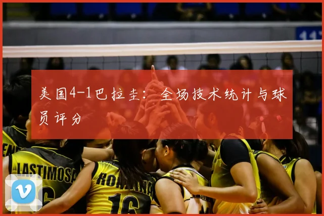 美国4-1巴拉圭:全场技术统计与球员评分