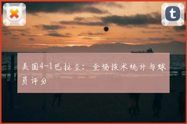 美国4-1巴拉圭:全场技术统计与球员评分