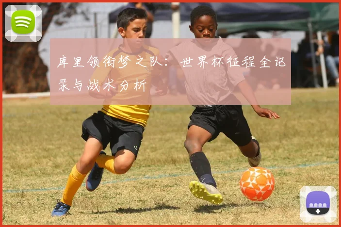库里领衔梦之队:世界杯征程全记录与战术分析