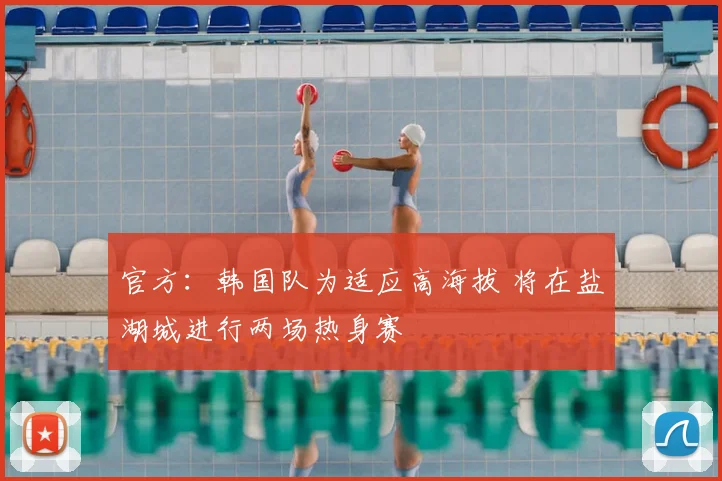 官方:韩国队为适应高海拔 将在盐湖城进行两场热身赛