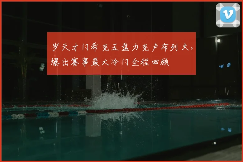 岁天才门希克五盘力克卢布列夫,爆出赛事最大冷门全程回顾