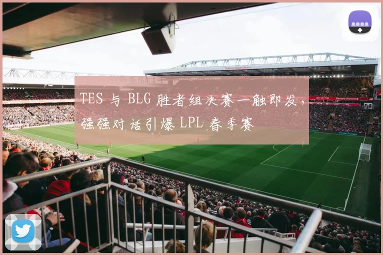 TES 与 BLG 胜者组决赛一触即发,强强对话引爆 LPL 春季赛